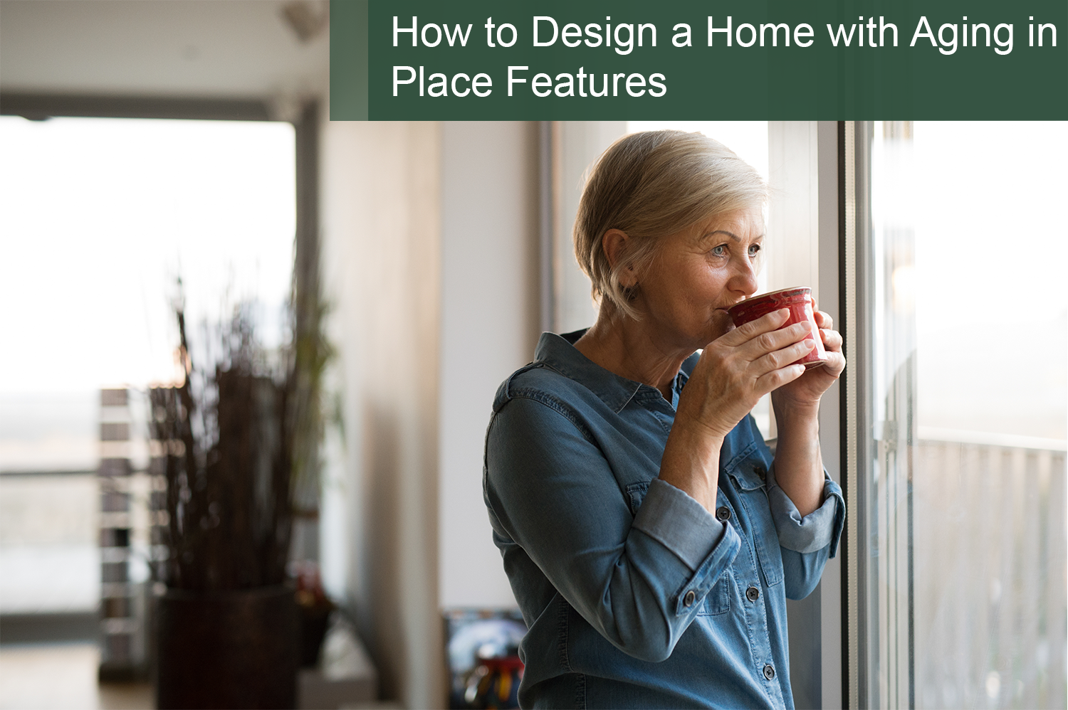 Older woman looking out the window sipping coffee in her custom build home for again in place.